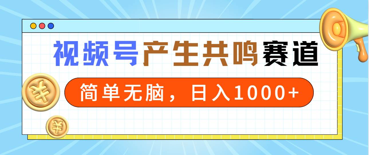 2024年視頻號，產生共鳴賽道，簡單無腦，一分鐘一條視頻，日入1000+
