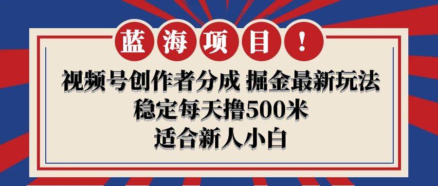 【藍海項目】視頻號創作者分成 掘金最新玩法 穩定每天擼500米 適合新人小白