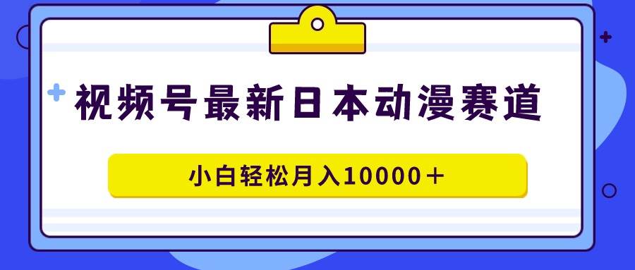 視頻號(hào)日本動(dòng)漫藍(lán)海賽道，100%原創(chuàng)，小白輕松月入10000＋