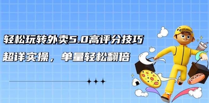 輕松玩轉外賣5.0高評分技巧，超詳實操，單量輕松翻倍（21節視頻課）