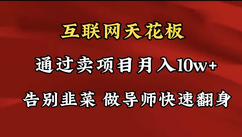 導師訓練營互聯網的天花板，讓你告別韭菜，通過賣項目月入10w+，一定要…