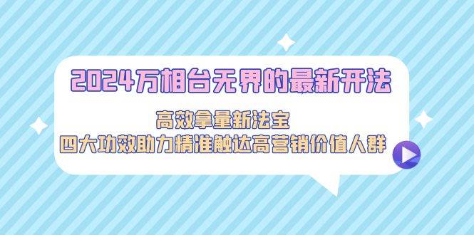 2024萬相臺無界的最新開法，高效拿量新法寶，四大功效助力精準觸達高營…