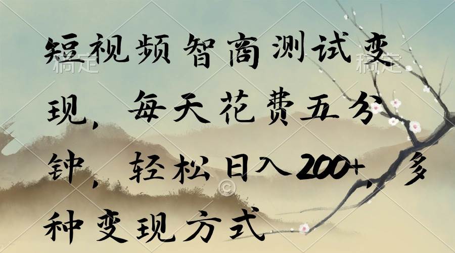 短視頻智商測試變現(xiàn)，每天花費五分鐘，輕松日入200+，多種變現(xiàn)方式