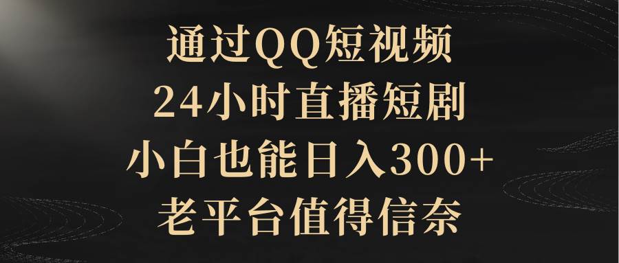 通過QQ短視頻、24小時直播短劇，小白也能日入300+，老平臺值得信賴