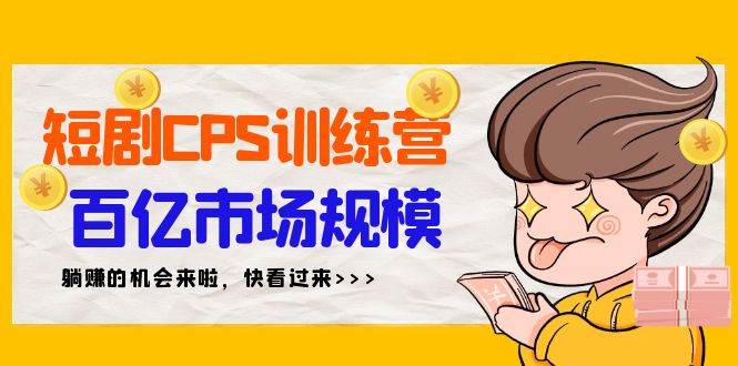 短劇CPS特訓(xùn)營(yíng)，百億市場(chǎng)規(guī)模，新手可躺賺的項(xiàng)目（35節(jié)）