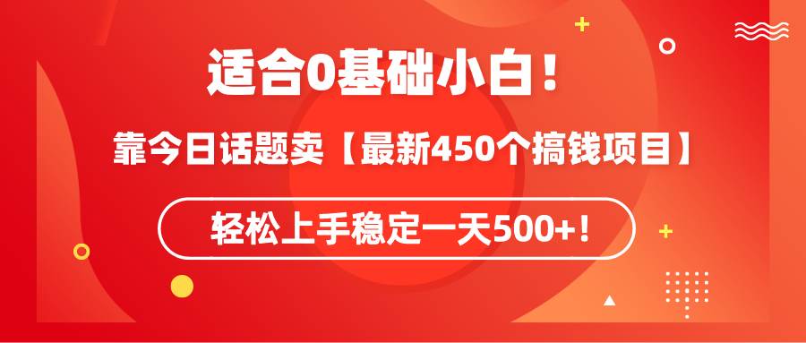 適合0基礎(chǔ)小白！靠今日話題賣【最新450個搞錢方法】輕松上手穩(wěn)定一天500+！