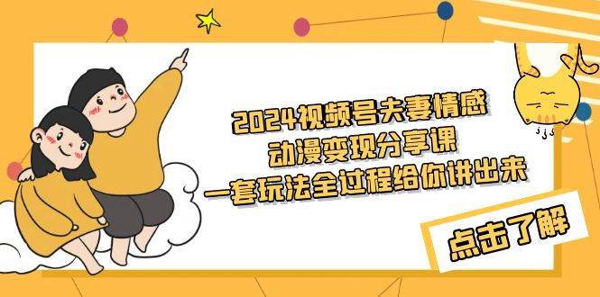 2024視頻號夫妻情感動漫變現(xiàn)分享課 一套玩法全過程給你講出來（教程+素材）