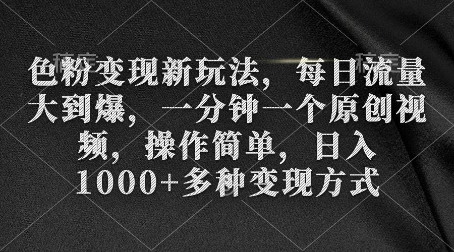 色粉變現(xiàn)新玩法，每日流量大到爆，一分鐘一個(gè)原創(chuàng)視頻，操作簡(jiǎn)單，日入1000+