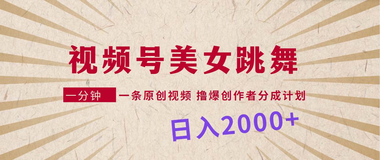 視頻號，美女跳舞，一分鐘一條原創(chuàng)視頻，擼爆創(chuàng)作者分成計(jì)劃，日入2000+