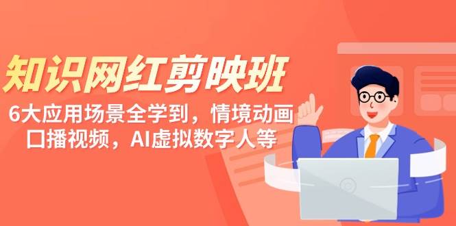 知識(shí) 網(wǎng)紅剪映班，6大應(yīng)用 場景全學(xué)到，情境動(dòng)畫，囗播視頻，AI虛擬數(shù)字人