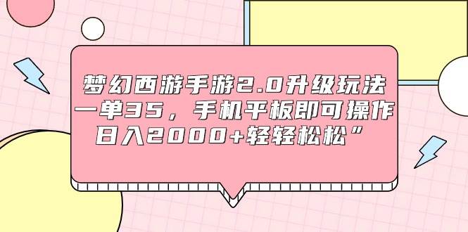 夢幻西游手游2.0升級玩法，一單35，手機平板即可操作，日入2000+輕輕松松”