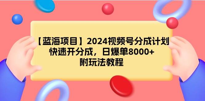 【藍(lán)海項(xiàng)目】2024視頻號分成計(jì)劃，快速開分成，日爆單8000+，附玩法教程
