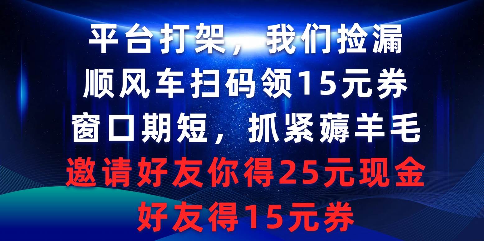平臺打架我們撿漏，順風車掃碼領15元券，窗口期短抓緊薅羊毛，邀請好友…