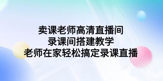 賣課老師高清直播間 錄課間搭建教學(xué)，老師在家輕松搞定錄課直播
