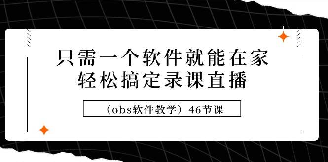 只需一個(gè)軟件就能在家輕松搞定錄課直播（obs軟件教學(xué)）46節(jié)課