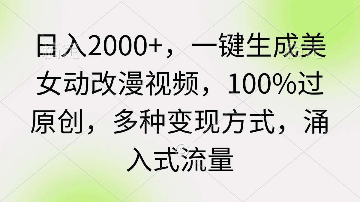 日入2000+，一鍵生成美女動改漫視頻，100%過原創(chuàng)，多種變現(xiàn)方式 涌入式流量