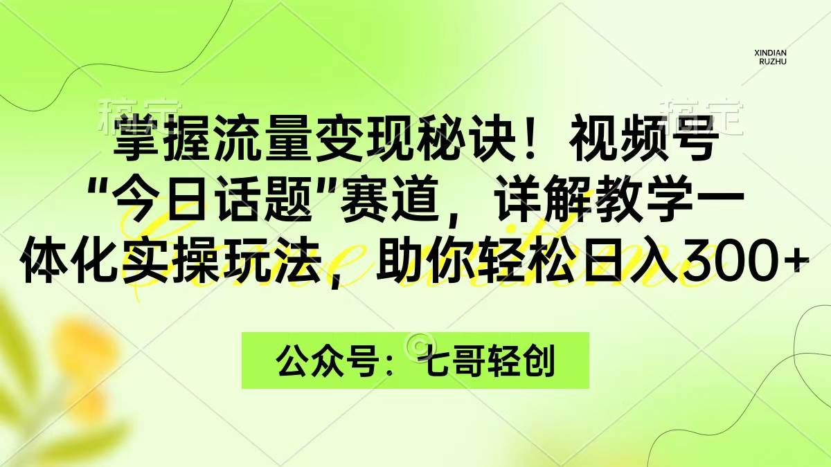 掌握流量變現(xiàn)秘訣！視頻號(hào)“今日話題”賽道，一體化實(shí)操玩法，助你日入300+