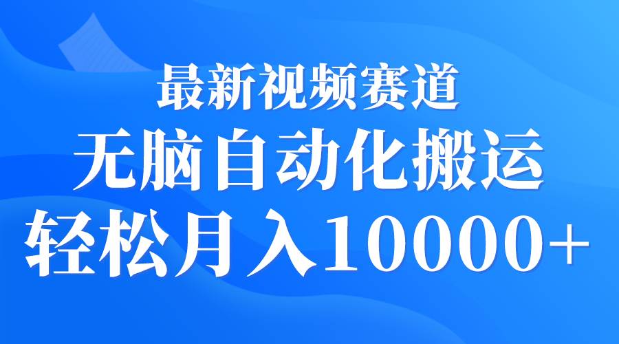 最新視頻賽道 無腦自動化搬運 輕松月入10000+