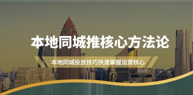 本地同城·推核心方法論，本地同城投放技巧快速掌握運營核心（16節課）