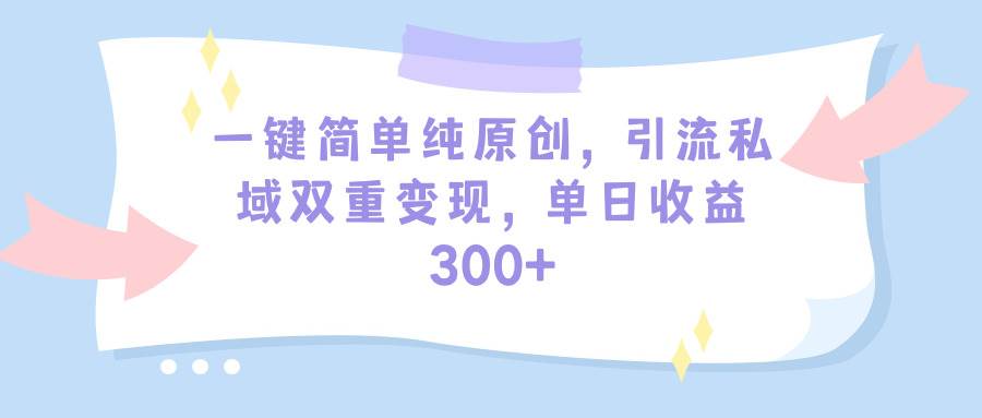 一鍵簡(jiǎn)單純?cè)瓌?chuàng)，引流私域雙重變現(xiàn)，單日收益300+（教程+素材）