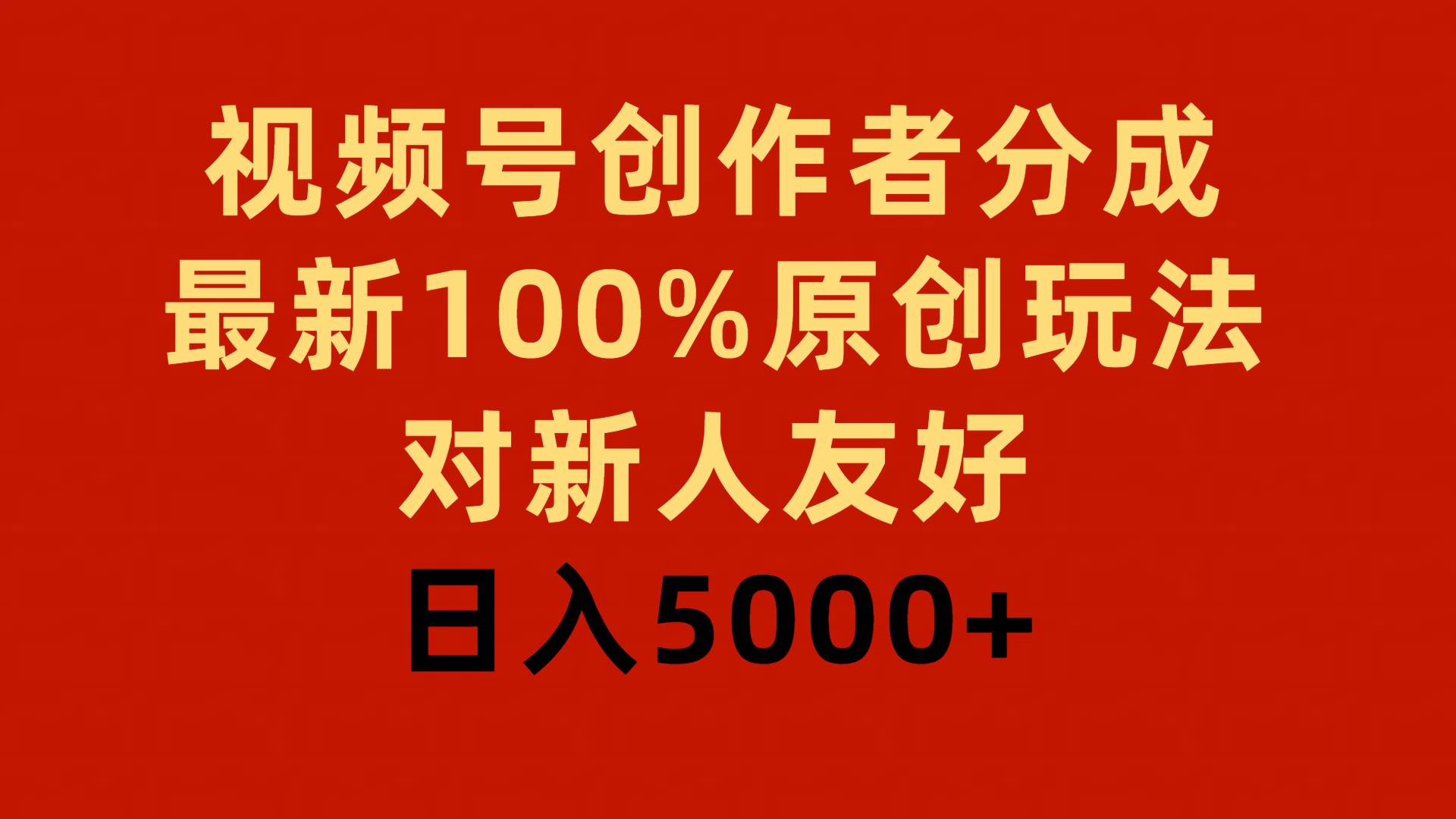 視頻號創(chuàng)作者分成，最新100%原創(chuàng)玩法，對新人友好，日入5000+