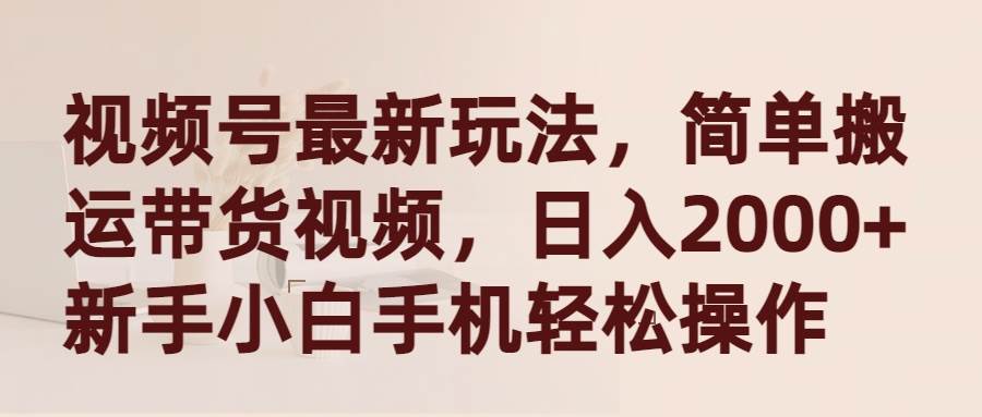 視頻號最新玩法，簡單搬運(yùn)帶貨視頻，日入2000+，新手小白手機(jī)輕松操作