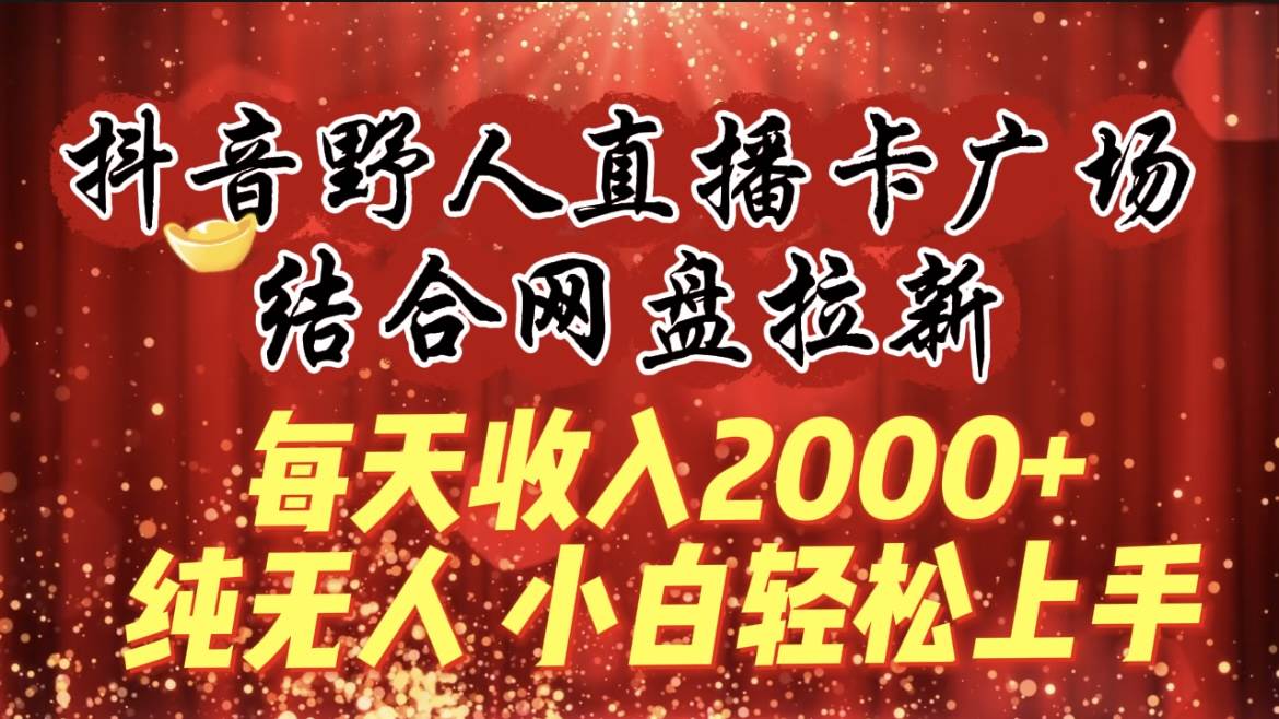 每天收入2000+，抖音野人直播卡廣場，結合網盤拉新，純無人，小白輕松上手