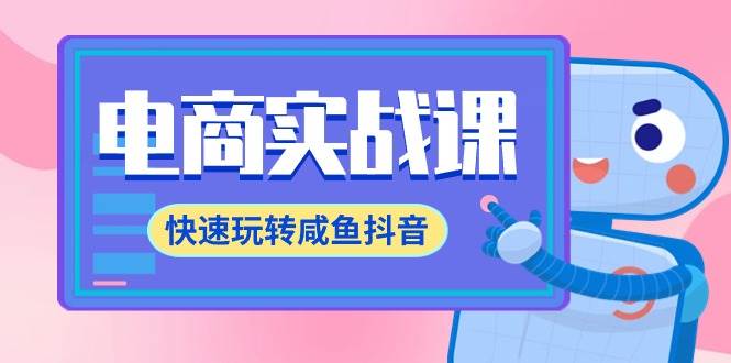 電商實(shí)戰(zhàn)課，快速玩轉(zhuǎn)咸魚抖音，全體系全流程精細(xì)化咸魚電商運(yùn)營(yíng)-71節(jié)課