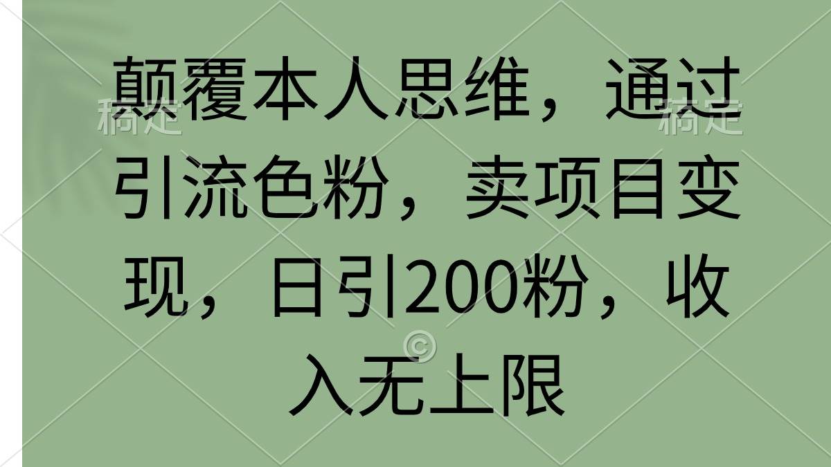 顛覆本人思維，通過(guò)引流色粉，賣項(xiàng)目變現(xiàn)，日引200粉，收入無(wú)上限