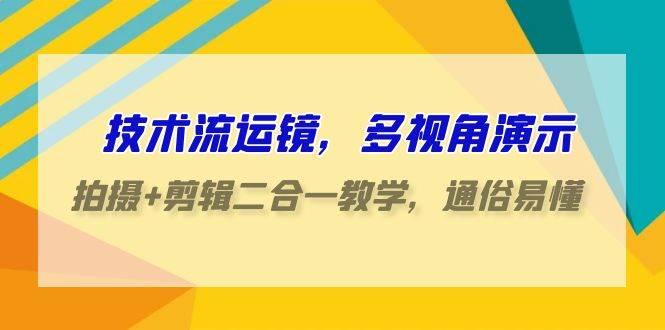 技術(shù)流-運(yùn)鏡，多視角演示，拍攝+剪輯二合一教學(xué)，通俗易懂（70節(jié)課）