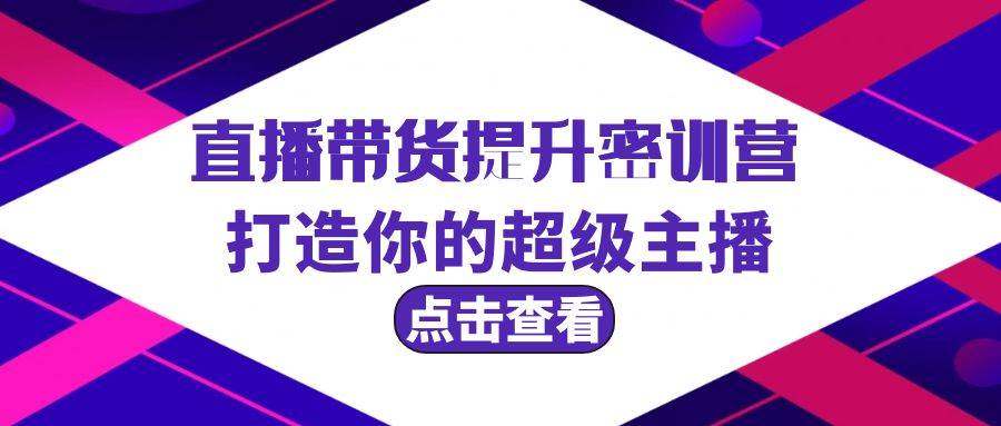 直播帶貨提升特訓(xùn)營(yíng)，打造你的超級(jí)主播（3節(jié)直播課+配套資料）
