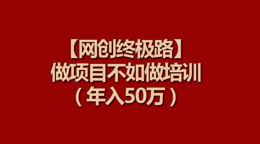 【網創終極路】做項目不如做項目培訓，年入50萬