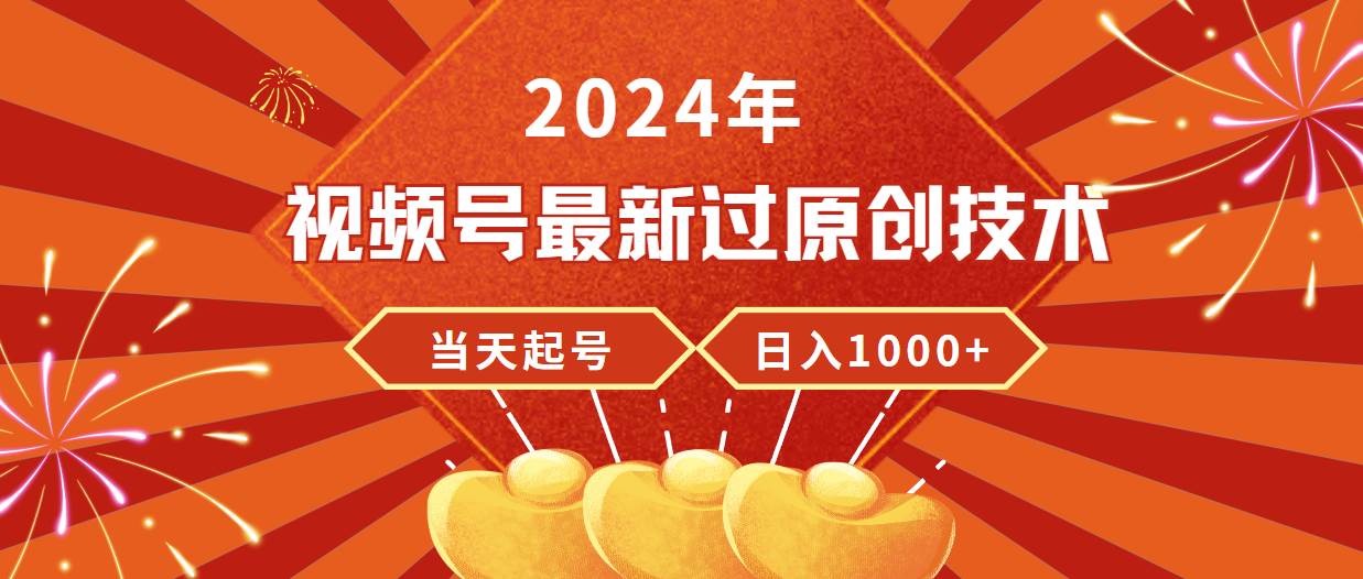 2024年視頻號最新過原創技術，當天起號，收入穩定，日入1000+