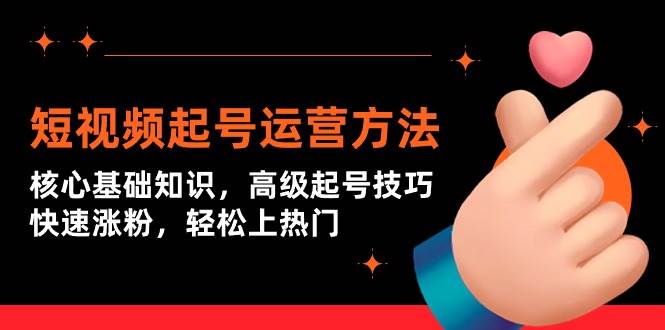 短視頻起號(hào)運(yùn)營方法：核心基礎(chǔ)知識(shí)，高級(jí)起號(hào)技巧，快速漲粉，輕松上熱門