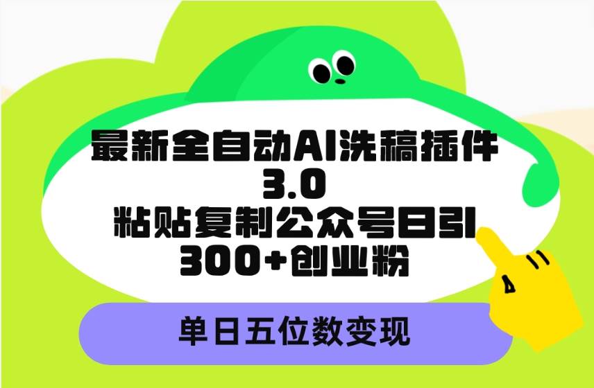 最新全自動(dòng)AI洗稿插件3.0，粘貼復(fù)制公眾號(hào)日引300+創(chuàng)業(yè)粉，單日五位數(shù)變現(xiàn)