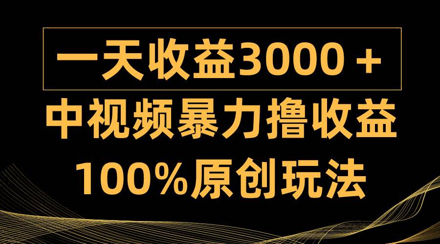 中視頻暴力擼收益，日入3000＋，100%原創(chuàng)玩法，小白輕松上手多種變現(xiàn)方式