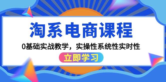 淘系電商課程，0基礎(chǔ)實(shí)戰(zhàn)教學(xué)，實(shí)操性系統(tǒng)性實(shí)時(shí)性（15節(jié)課）