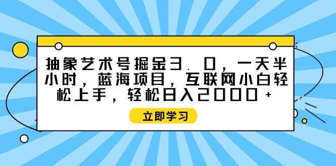 抽象藝術號掘金3.0，一天半小時 ，藍海項目， 互聯網小白輕松上手，輕松…