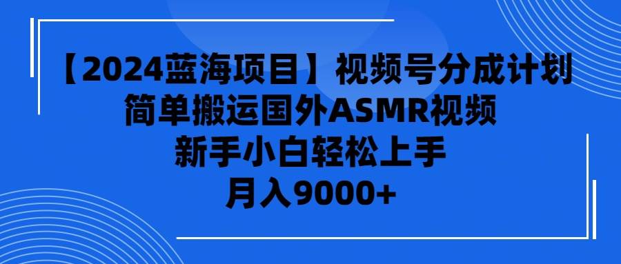 【2024藍(lán)海項(xiàng)目】視頻號分成計(jì)劃，無腦搬運(yùn)國外ASMR視頻，新手小白輕松…