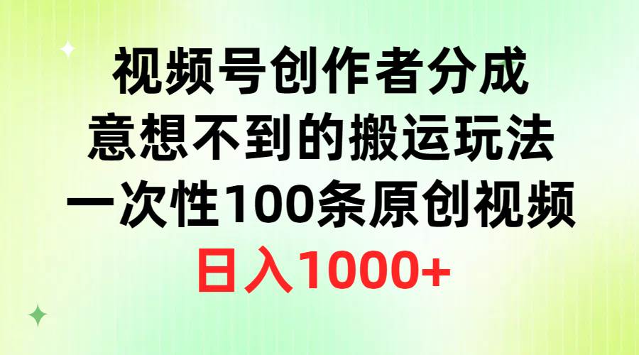 視頻號創(chuàng)作者分成，意想不到的搬運玩法，一次性100條原創(chuàng)視頻，日入1000+