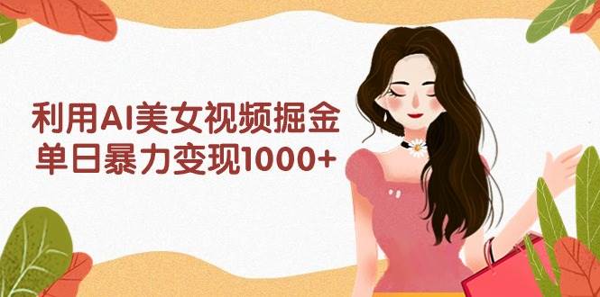 利用AI美女視頻掘金，單日暴力變現(xiàn)1000+，多平臺高收益，小白跟著干就完…