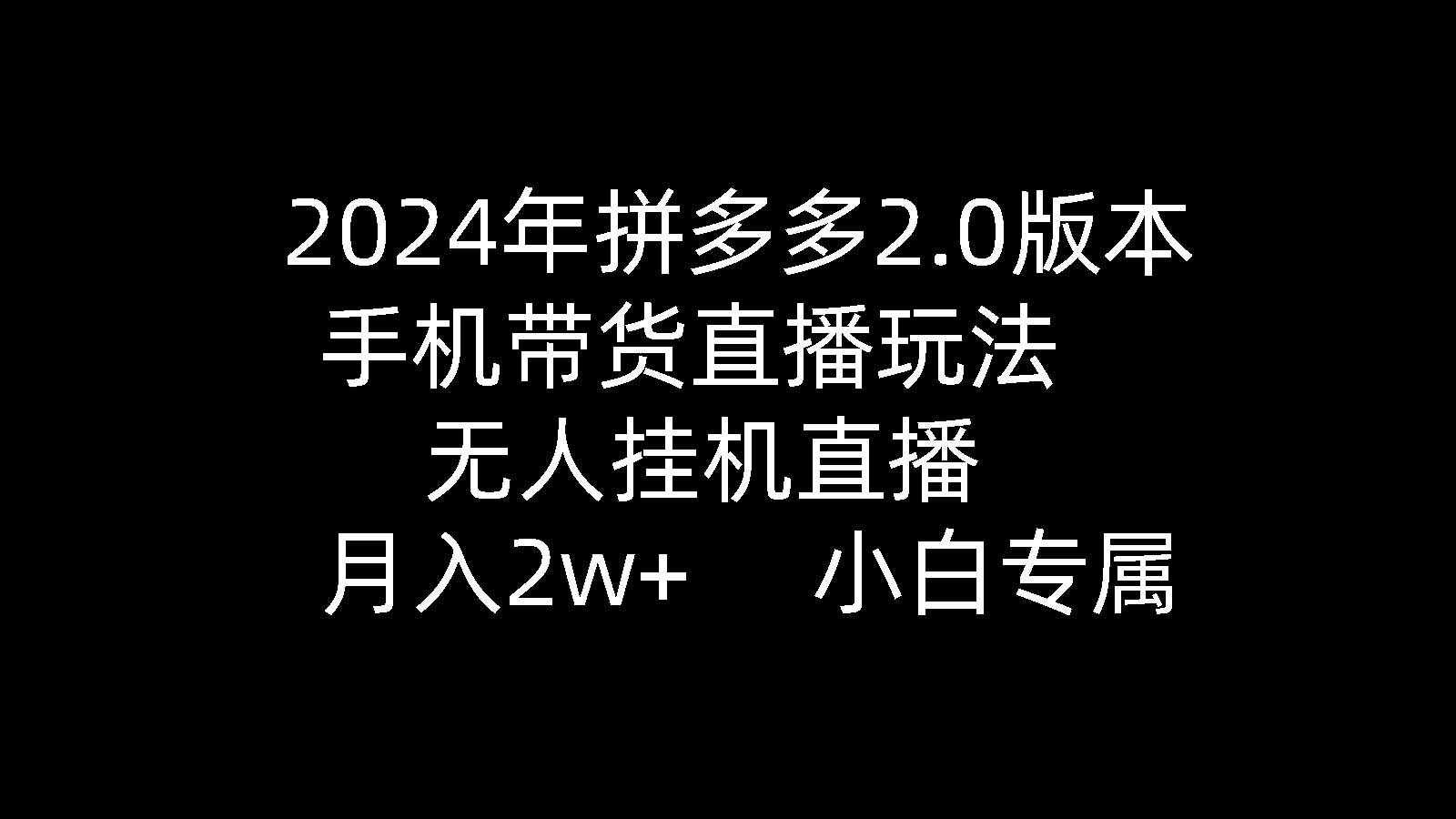 2024年拼多多2.0版本，手機帶貨直播玩法，無人掛機直播， 月入2w+， 小…