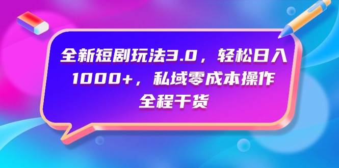 全新短劇玩法3.0，輕松日入1000+，私域零成本操作，全程干貨