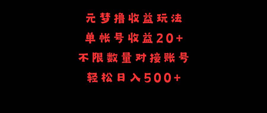 元夢(mèng)擼收益玩法，單號(hào)收益20+，不限數(shù)量，對(duì)接賬號(hào)，輕松日入500+