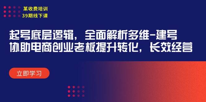 某收費培訓(xùn)39期線下課：起號底層邏輯，全面解析多維 建號，協(xié)助電商創(chuàng)業(yè)…