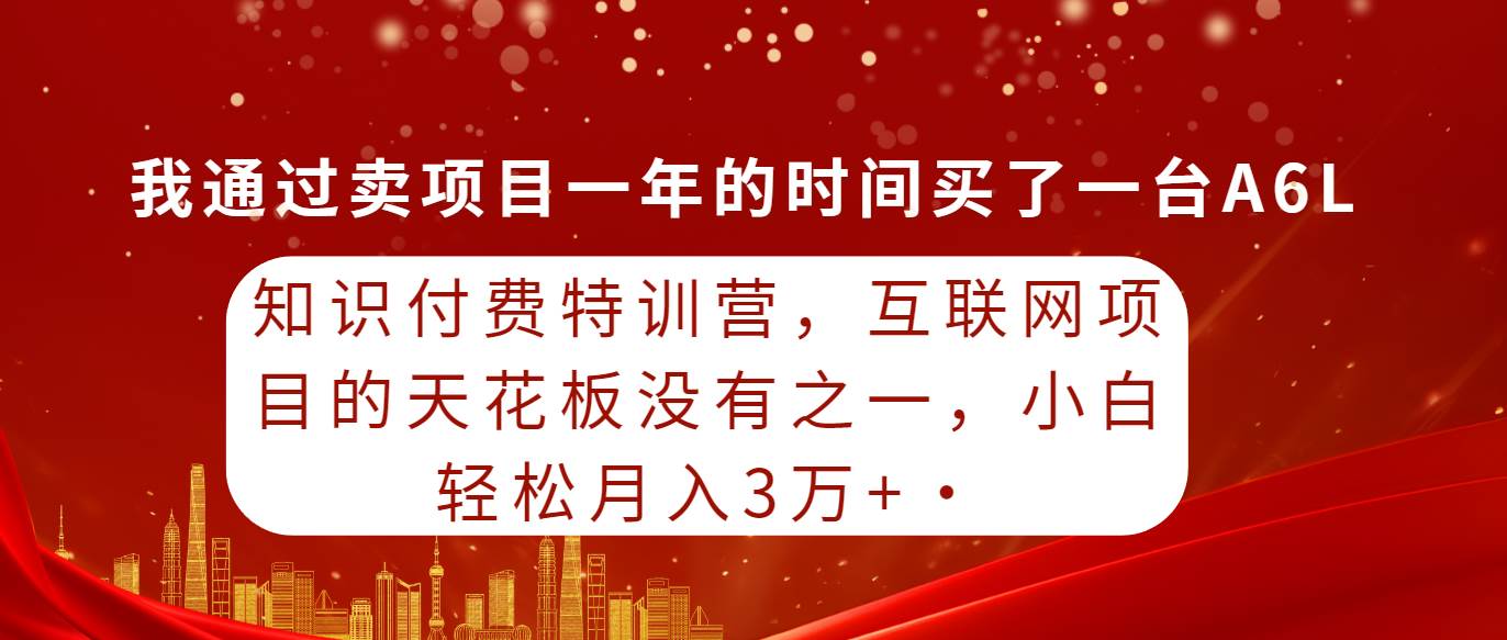 知識(shí)付費(fèi)特訓(xùn)營，互聯(lián)網(wǎng)項(xiàng)目的天花板，沒有之一，小白輕輕松松月入三萬+