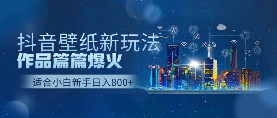 抖音壁紙號新玩法，作品篇篇爆火，日收益500+