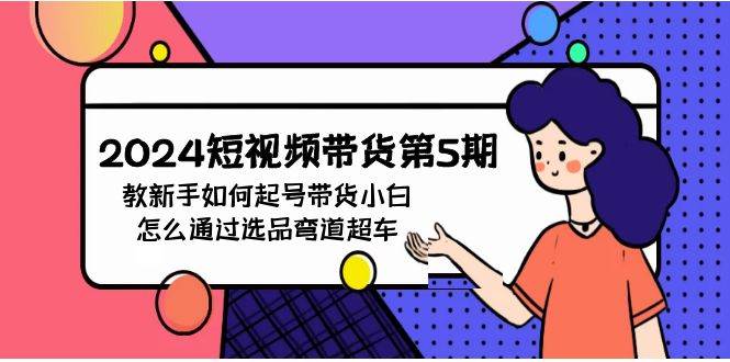 2024短視頻帶貨第5期，教新手如何起號(hào)，帶貨小白怎么通過選品彎道超車