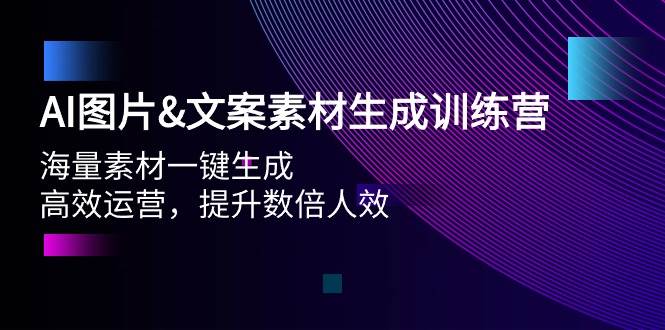 AI圖片文案素材生成訓練營，海量素材一鍵生成 高效運營 提升數倍人效