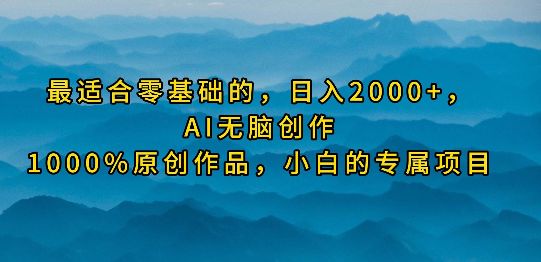 最適合零基礎的，日入2000+，AI無腦創作，100%原創作品，小白的專屬項目